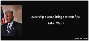 Leadership is about being a servant first. - Allen West