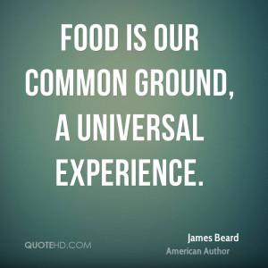 Food is our common ground, a universal experience.