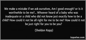 We make a mistake if we ask ourselves, Am I good enough? or Is it ...