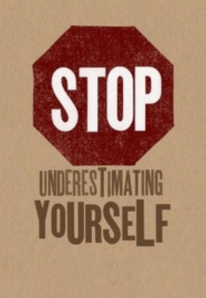 STOP Underestimating yourself