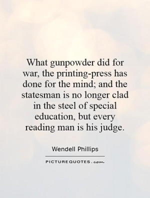 What gunpowder did for war, the printing-press has done for the mind ...