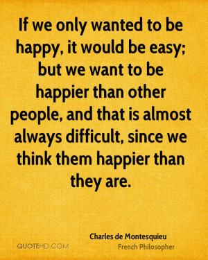 If we only wanted to be happy, it would be easy; but we want to be ...