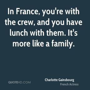... with the crew, and you have lunch with them. It's more like a family