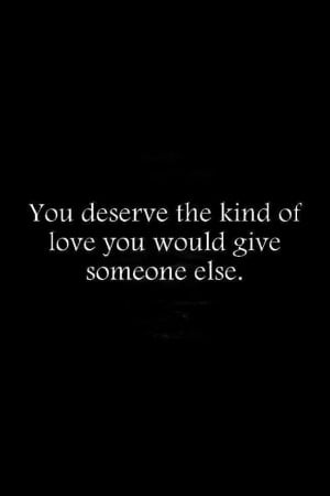 You deserve a kind of love....