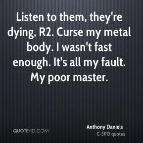 anthony-daniels-quote-listen-to-them-theyre-dying-r2-curse-my-metal ...