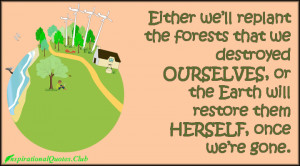 Either we’ll replant the forests that we destroyed OURSELVES, or the ...