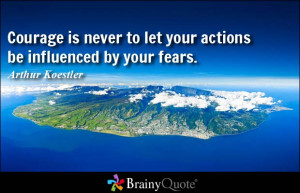 Courage is never to let your actions be influenced by your fears ...