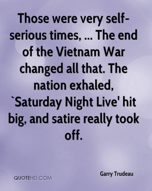 Those were very self-serious times, ... The end of the Vietnam War ...