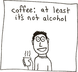 Coffee: at least it's not alcohol.