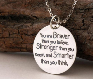 You are braver than you believe. stronger than you seem and smarter ...