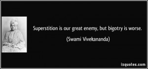 Superstition is our great enemy, but bigotry is worse. - Swami ...