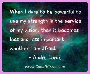 ... less and less important whether I am afraid.” – Audre Lorde
