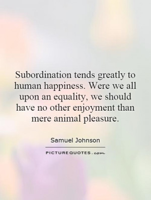 Subordination tends greatly to human happiness. Were we all upon an ...