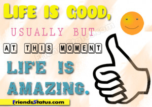 Life is good, usually but at this moment, life is amazing.