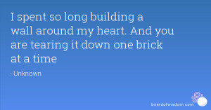 spent so long building a wall around my heart. And you are tearing ...