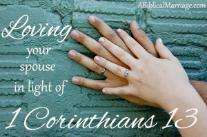 Loving your spouse in light of 1 Corinthians 13 ~ A Biblical Marriage