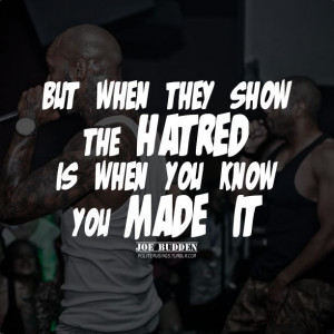 ... they show you the hatred / is when you know you made it. - Joe Budden