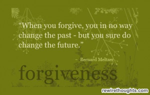 ... Change the Past but You Sure do change the Future ~ Forgiveness Quote