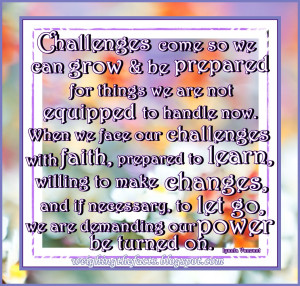 challenges come so we can grow and be prepared for things we are not ...