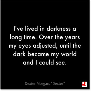 darkness a long time. Over the years my eyes adjusted, until the dark ...