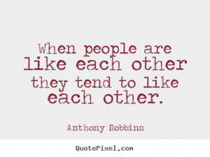 When people are like each other they tend to like each other. ”
