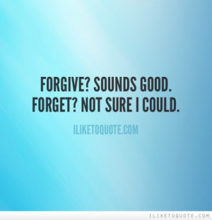 Forgive and forget .. quotes about me