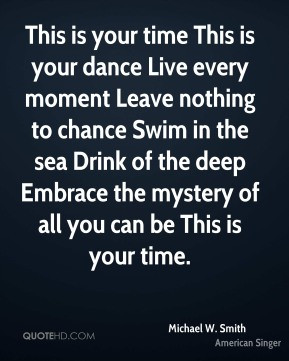 This is your time This is your dance Live every moment Leave nothing ...