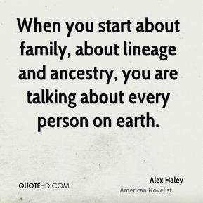 Alex Haley - When you start about family, about lineage and ancestry ...