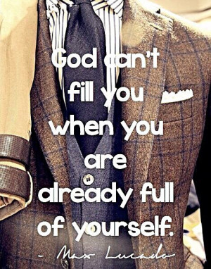 God can't fill you when you are already . . . | Max Lucado