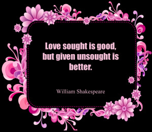 short love quotes 71 Love sought is good, but given unsought is better ...