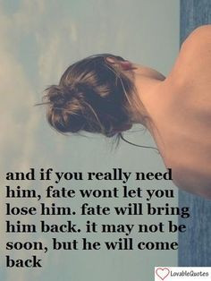and if you really need him, fate won't let you lose him. fate will ...