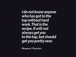 do not know anyone who has got to the top without hard work. That is ...