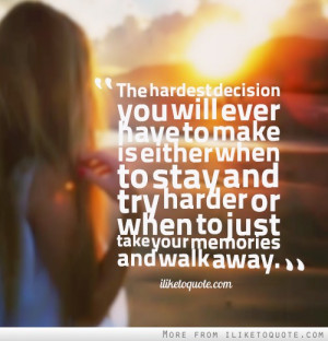 The hardest decision you will ever have to make is either when to stay ...
