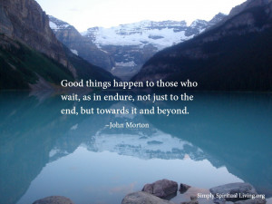 Good things happen to those who wait, as in endure, not just to the ...