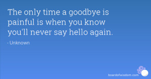 ... goodbye is painful is when you know you'll never say hello again