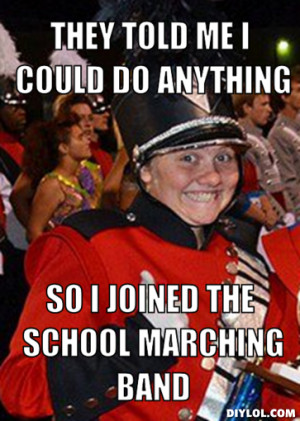 they told me i could do anything, so i joined the school marching band
