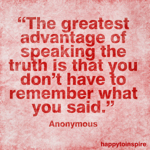 The greatest advantage of speaking the truth is that you don't have to ...