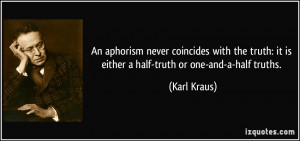 ... truth: it is either a half-truth or one-and-a-half truths. - Karl
