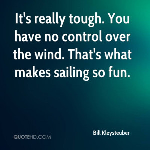 It's really tough. You have no control over the wind. That's what ...