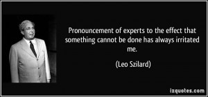 ... that something cannot be done has always irritated me. - Leo Szilard
