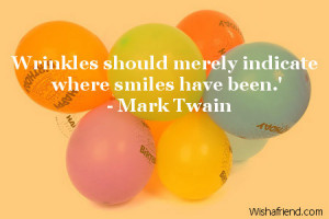 Wrinkles should merely indicate where smiles have been.'