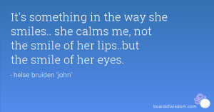 ... she calms me, not the smile of her lips..but the smile of her eyes