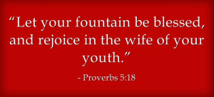 ... your fountain be blessed, and rejoice in the wife of your youth