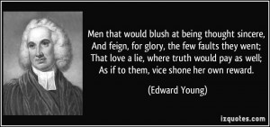Men that would blush at being thought sincere, And feign, for glory ...