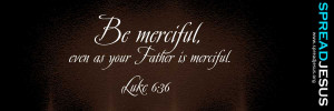 BIBLE QUOTE LUKE- Be merciful, even as your Father is merciful.-Luke 6 ...