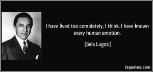 ... completely, I think. I have known every human emotion. - Bela Lugosi