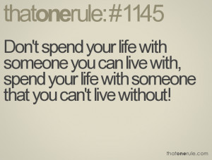 Don't spend your life with someone you can live with, spend your life ...