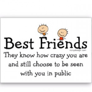 Best Friends know how crazy you are....