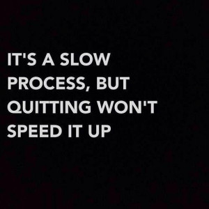It’s a slow process, but quitting won’t speed it up.