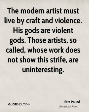 The modern artist must live by craft and violence. His gods are ...